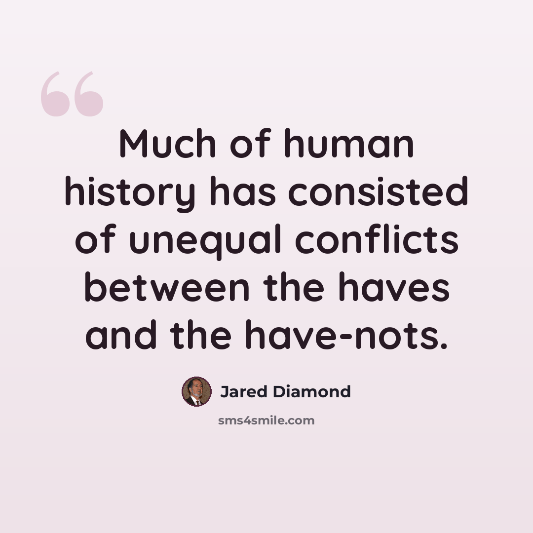 “Much of human history has consisted of unequal conflicts between the haves and the have-nots.” quote by Jared Diamond