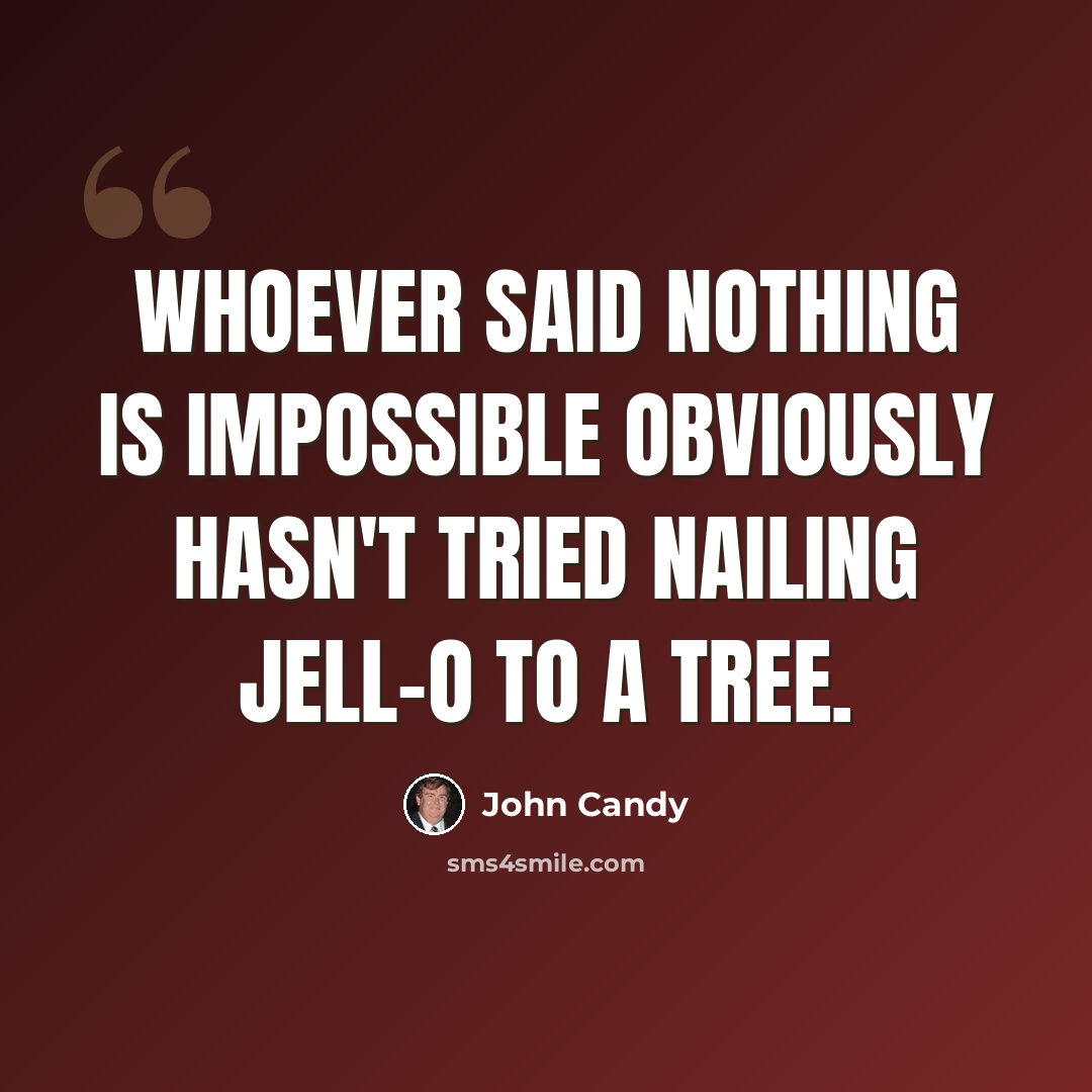 “Whoever said nothing is impossible obviously hasn't tried nailing Jell-O to a tree.” quote by John Candy