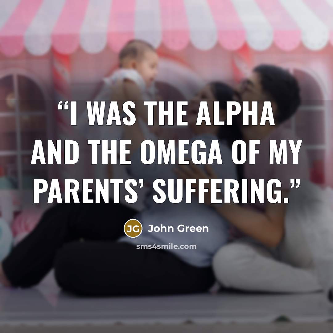 “I was the alpha and the omega of my parents’ suffering.” quote by John Green