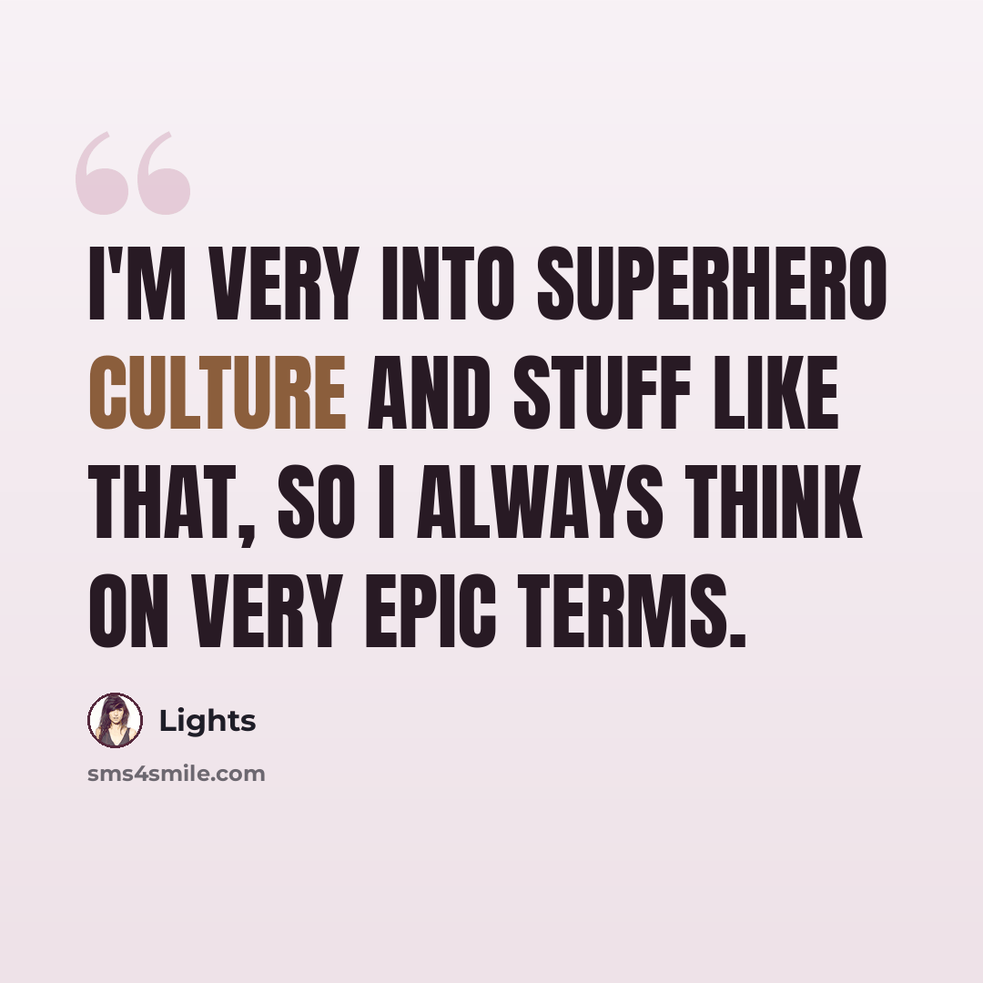 “I'm very into superhero culture and stuff like that, so I always think on very epic terms.” quote by Lights