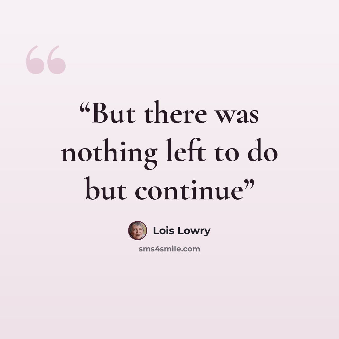 “But there was nothing left to do but continue” quote by Lois Lowry