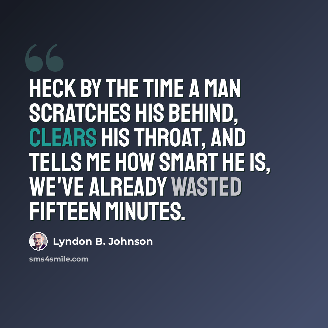 “Heck by the time a man scratches his behind, clears his throat, and tells me how smart he is, we've already wasted fifteen minutes.” quote by Lyndon B. Johnson