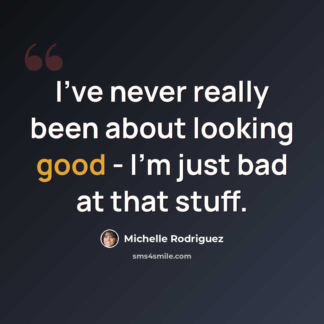 “I've never really been about looking good - I'm just bad at that stuff.” quote by Michelle Rodriguez