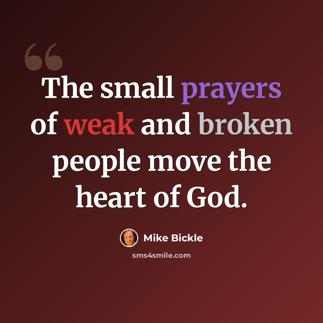 “The small prayers of weak and broken people move the heart of God.” quote by Mike Bickle