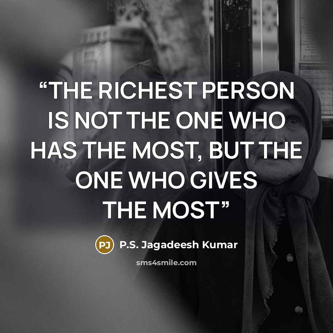 “THE RICHEST PERSON IS NOT THE ONE WHO HAS THE MOST, BUT THE ONE WHO GIVES THE MOST” quote by P.S. Jagadeesh Kumar
