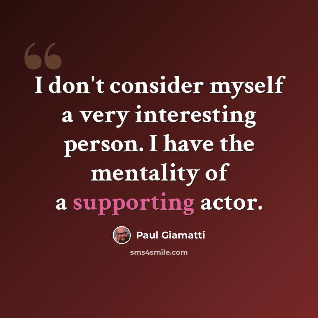 “I don't consider myself a very interesting person. I have the mentality of a supporting actor.” quote by Paul Giamatti