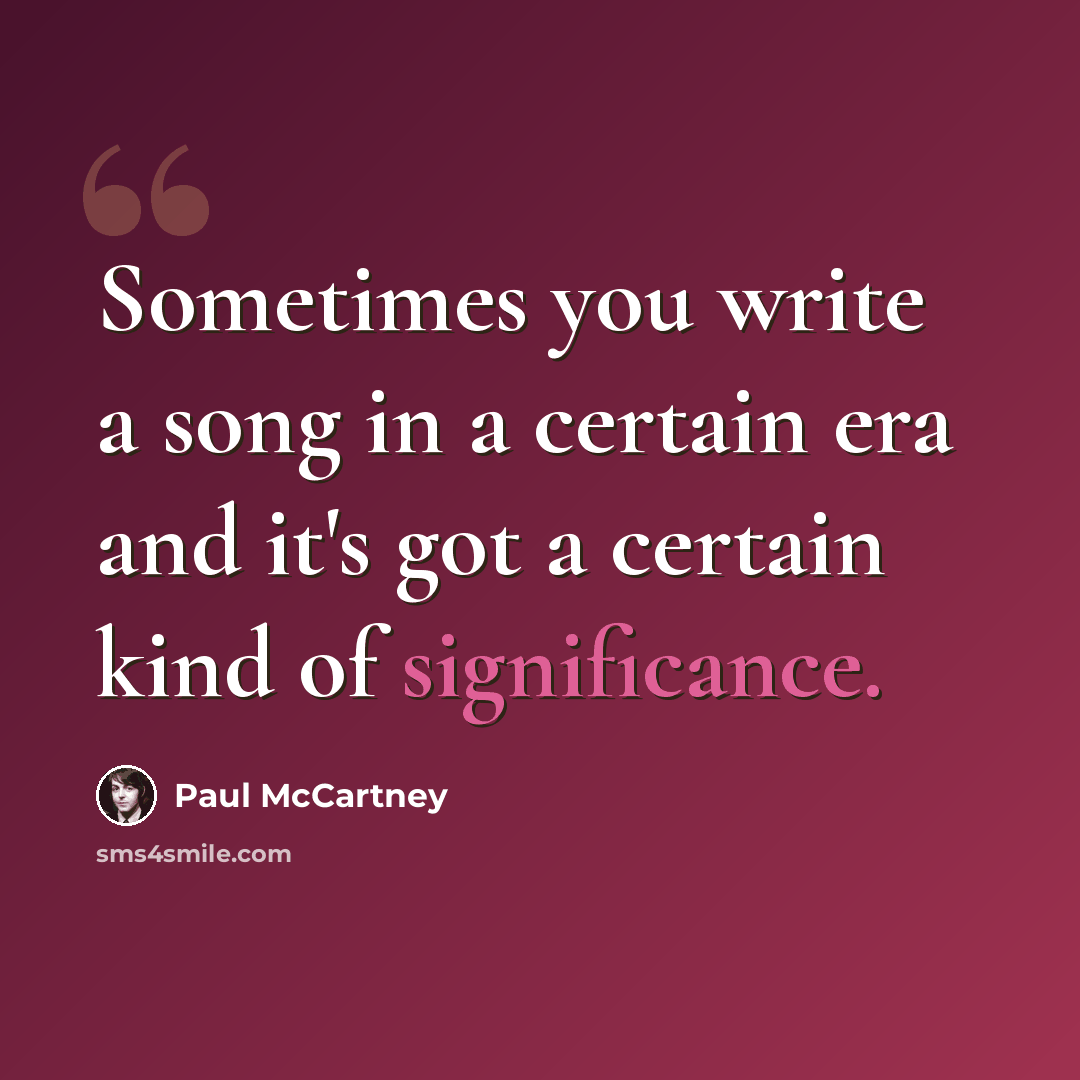 “Sometimes you write a song in a certain era and it's got a certain kind of significance.” quote by Paul McCartney
