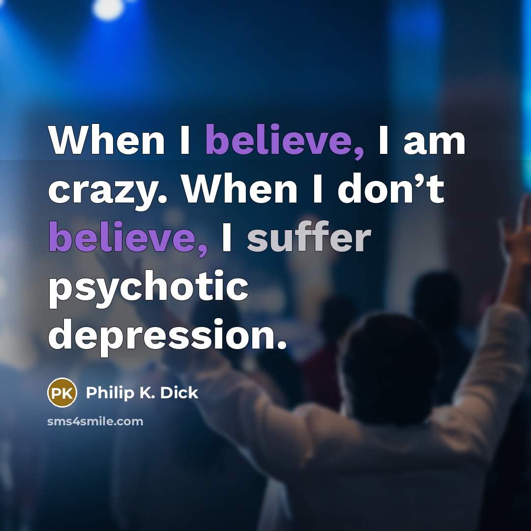 “When I believe, I am crazy. When I don’t believe, I suffer psychotic depression.” quote by Philip K. Dick