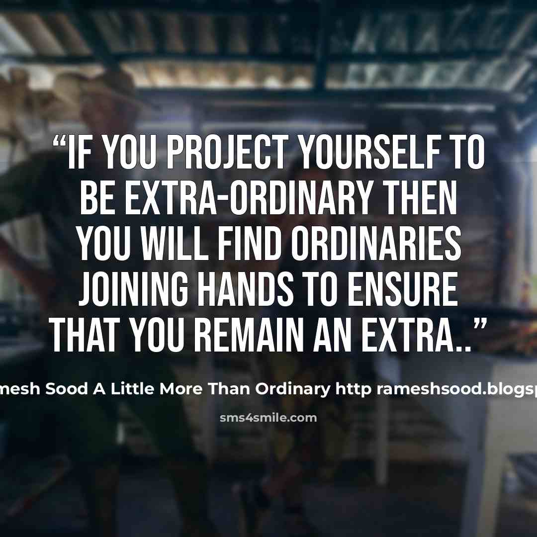“If you project yourself to be extra-ordinary then you will find ordinaries joining hands to ensure that you remain an extra..” quote by Ramesh Sood A Little More Than Ordinary http rameshsood.blogspot.com