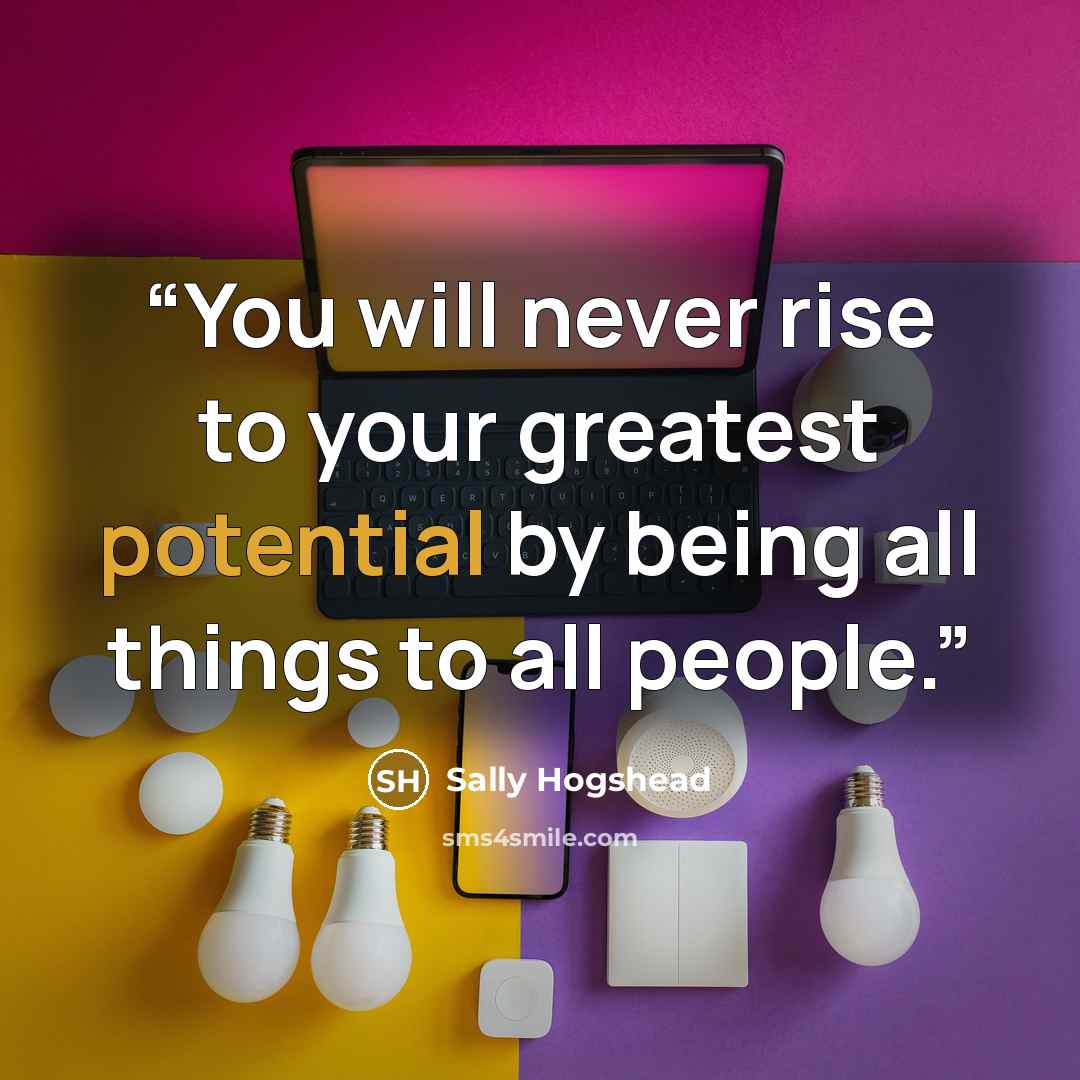 “You will never rise to your greatest potential by being all things to all people.” quote by Sally Hogshead