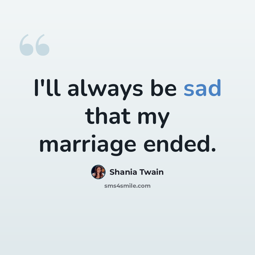 “I'll always be sad that my marriage ended.” quote by Shania Twain