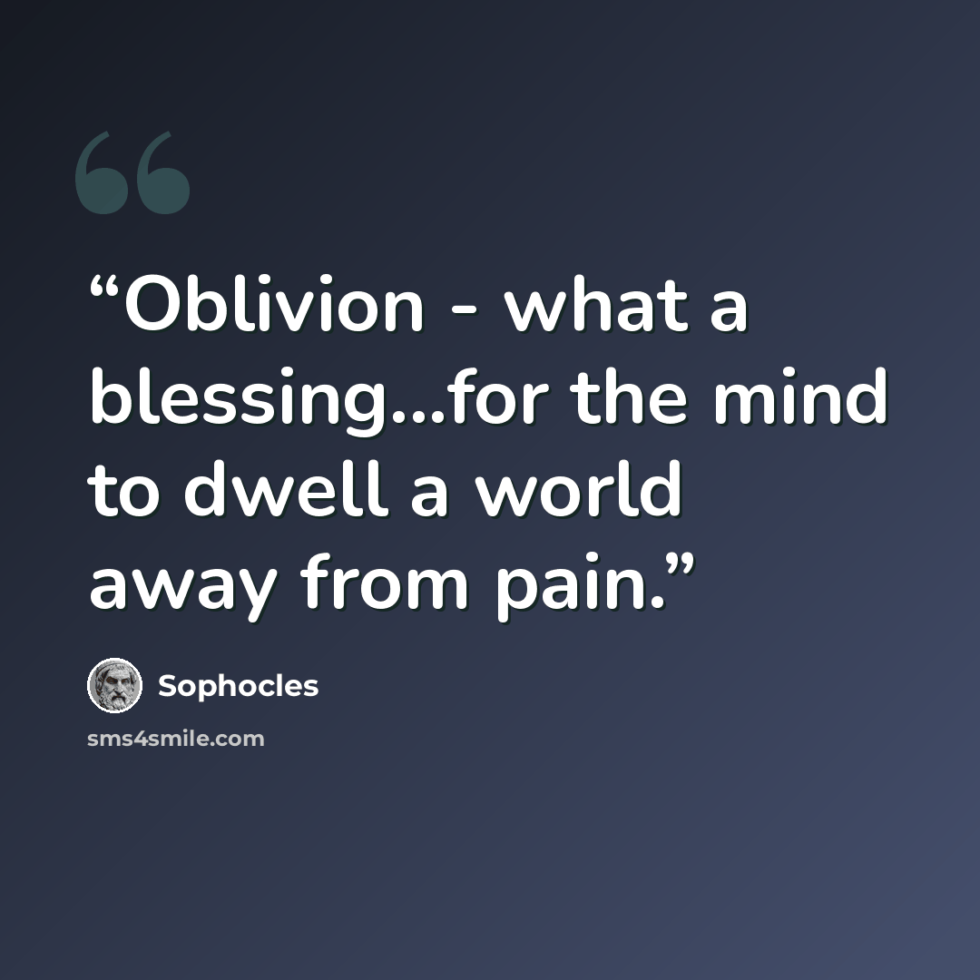 “Oblivion - what a blessing...for the mind to dwell a world away from pain.” quote by Sophocles
