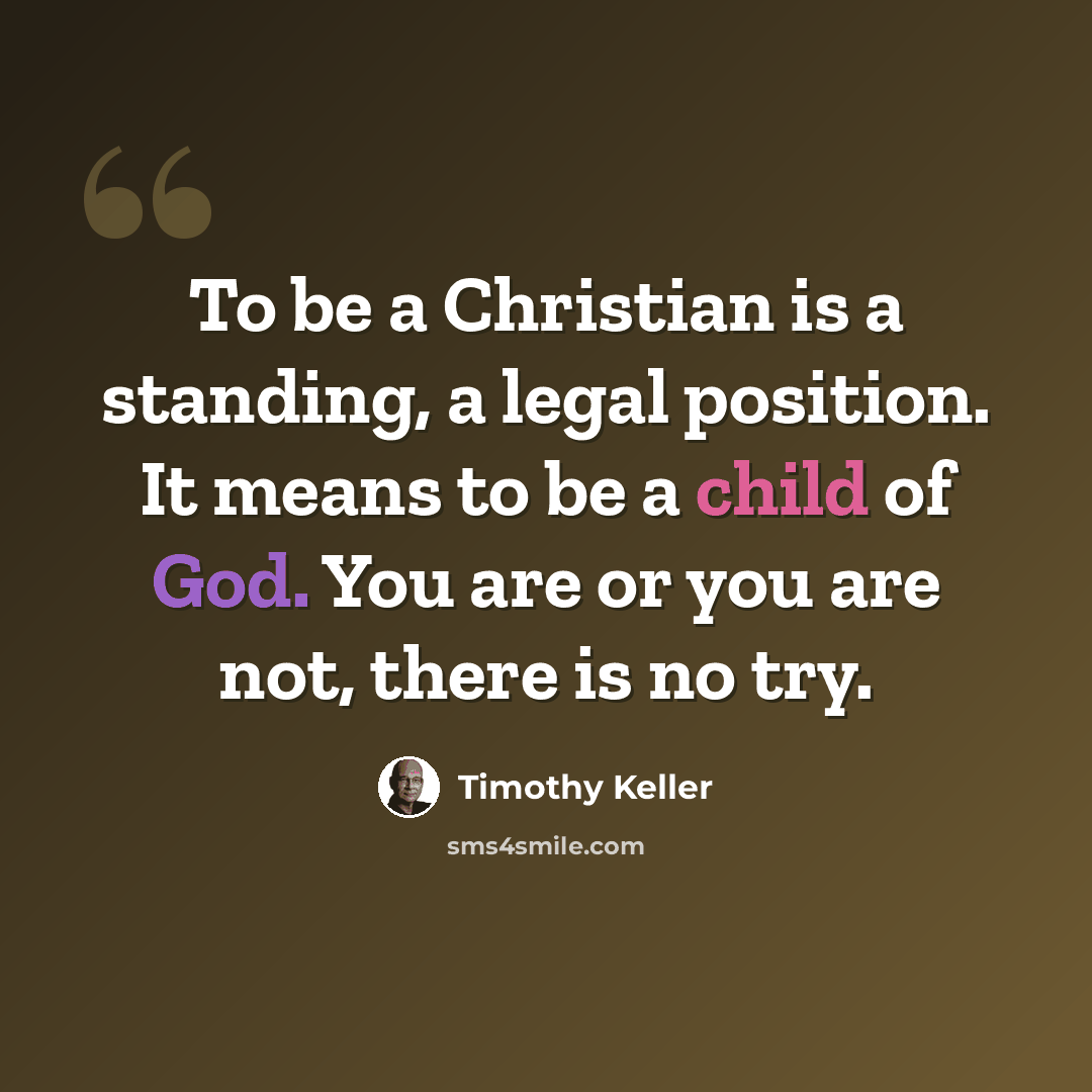 “To be a Christian is a standing, a legal position. It means to be a child of God. You are or you are not, there is no try.” quote by Timothy Keller