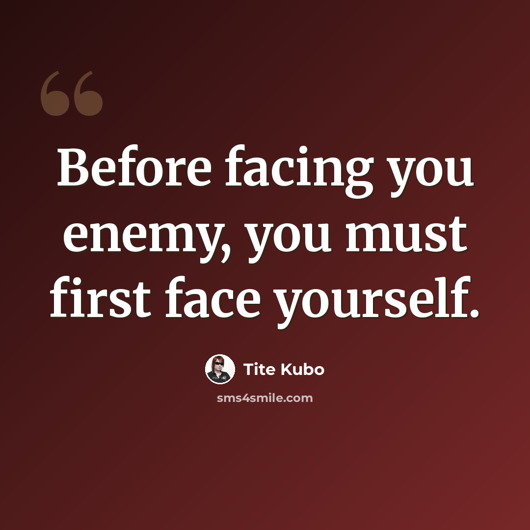 “Before facing you enemy, you must first face yourself.” quote by Tite Kubo