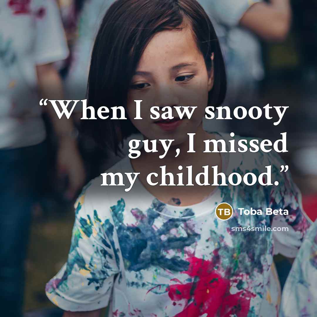 “When I saw snooty guy, I missed my childhood.” quote by Toba Beta