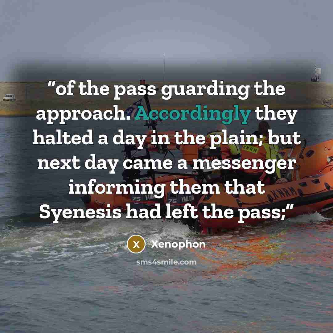 “of the pass guarding the approach. Accordingly they halted a day in the plain; but next day came a messenger informing them that Syenesis had left the pass;” quote by Xenophon