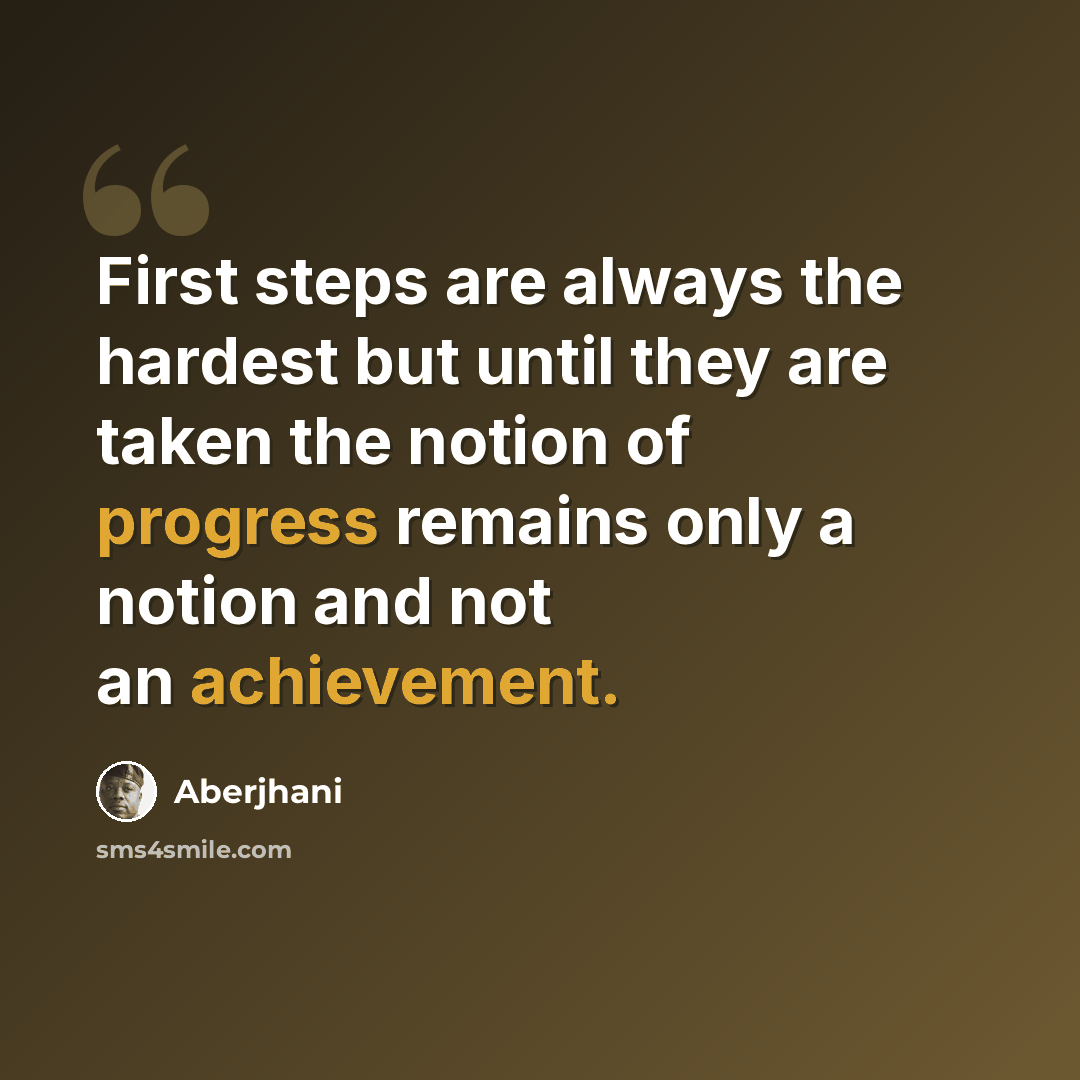 “First steps are always the hardest but until they are taken the notion of progress remains only a notion and not an achievement.” quote by Aberjhani