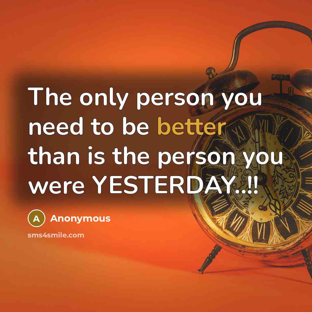“The only person you need to be better than is the person you were YESTERDAY..!!” quote by Anonymous