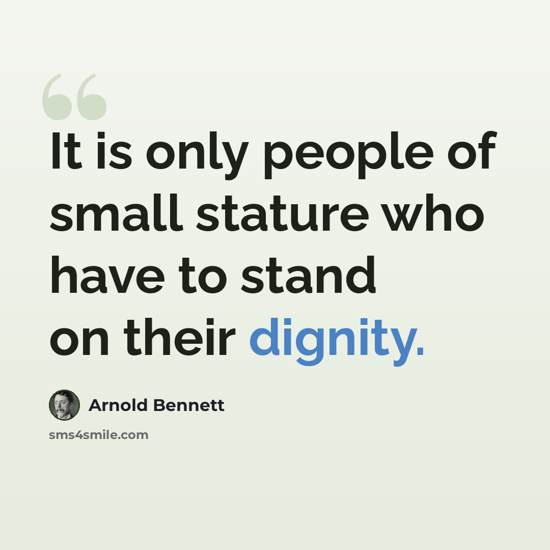 “It is only people of small stature who have to stand on their dignity.” quote by Arnold Bennett