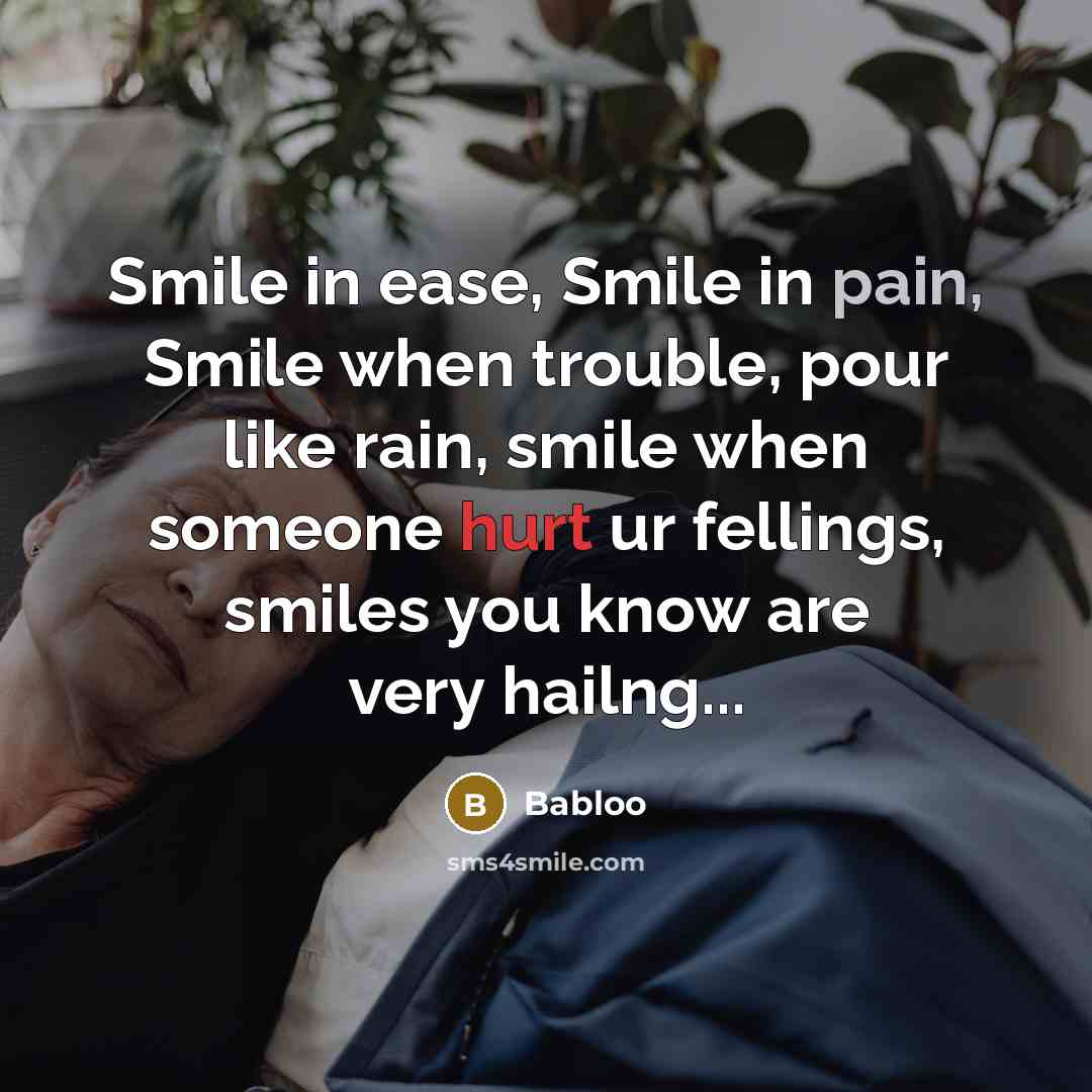 “Smile in ease, Smile in pain, Smile when trouble, pour like rain, smile when someone hurt ur fellings, smiles you know are very hailng...” quote by Babloo