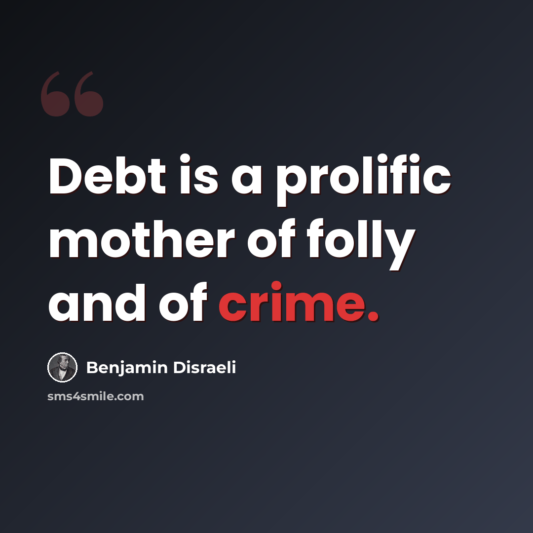 “Debt is a prolific mother of folly and of crime.” quote by Benjamin Disraeli