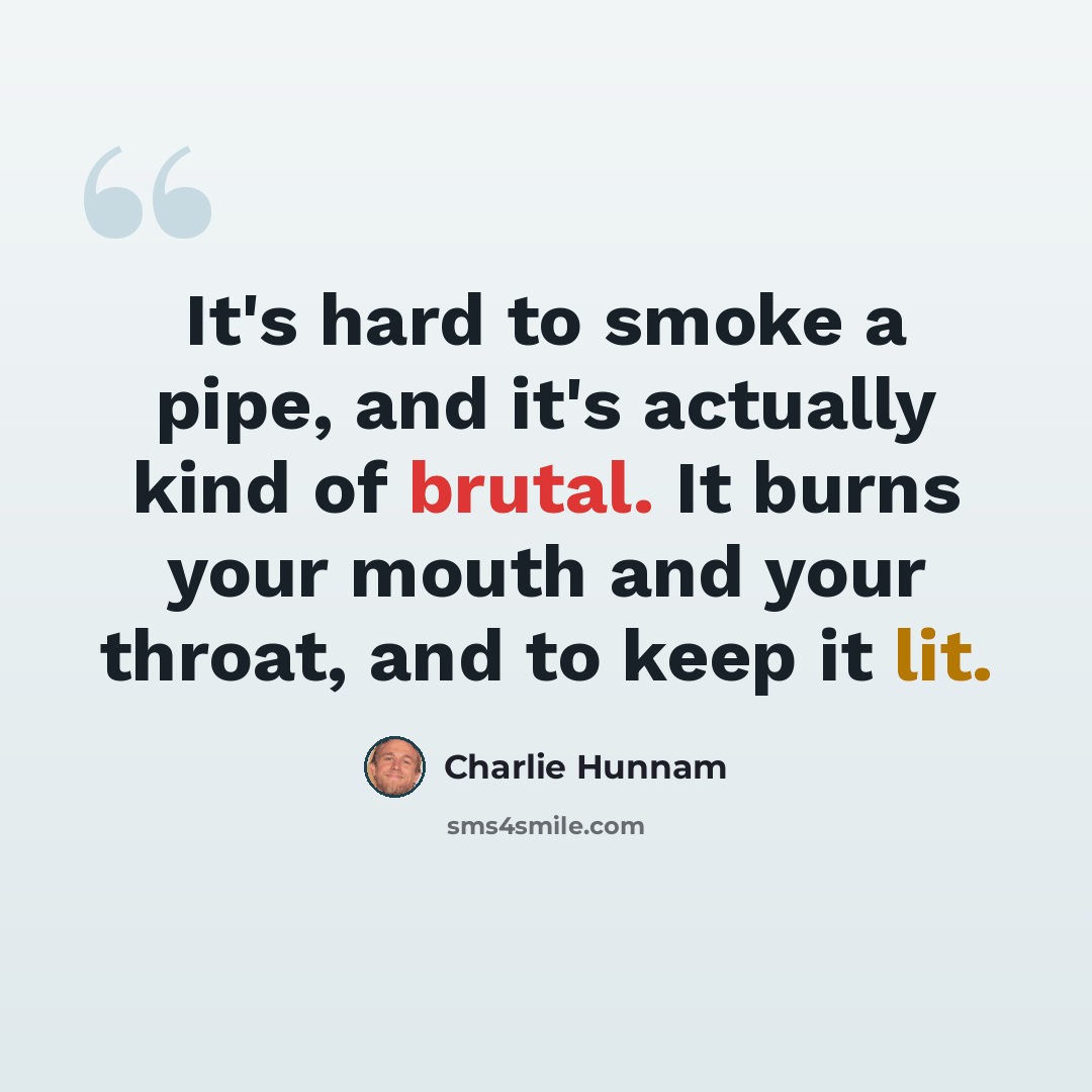 “It's hard to smoke a pipe, and it's actually kind of brutal. It burns your mouth and your throat, and to keep it lit.” quote by Charlie Hunnam