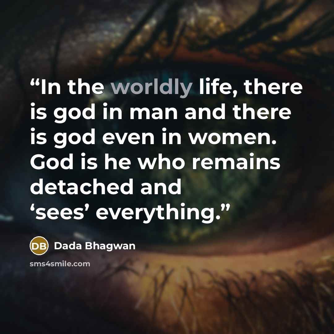 “In the worldly life, there is god in man and there is god even in women. God is he who remains detached and ‘sees’ everything.” quote by Dada Bhagwan
