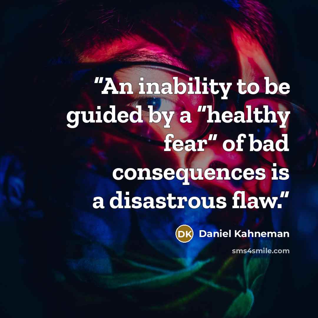 “An inability to be guided by a “healthy fear” of bad consequences is a disastrous flaw.” quote by Daniel Kahneman