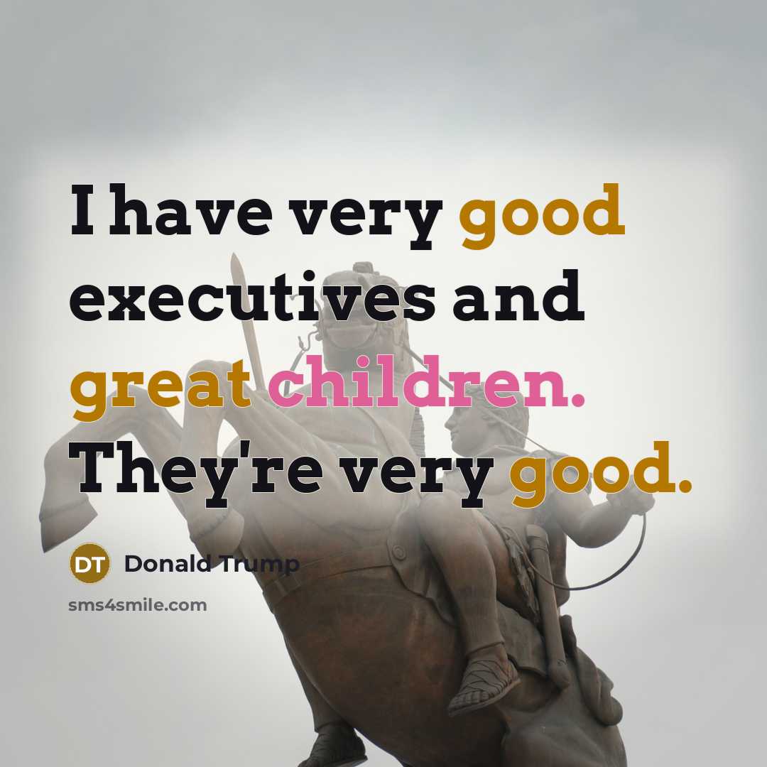 “I have very good executives and great children. They're very good.” quote by Donald Trump