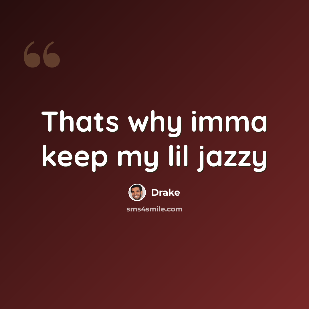 “Thats why imma keep my lil jazzy” quote by Drake