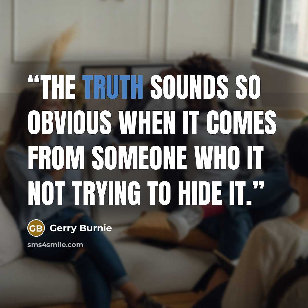 “The truth sounds so obvious when it comes from someone who it not trying to hide it.” quote by Gerry Burnie