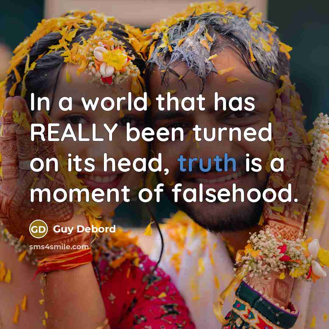 “In a world that has REALLY been turned on its head, truth is a moment of falsehood.” quote by Guy Debord