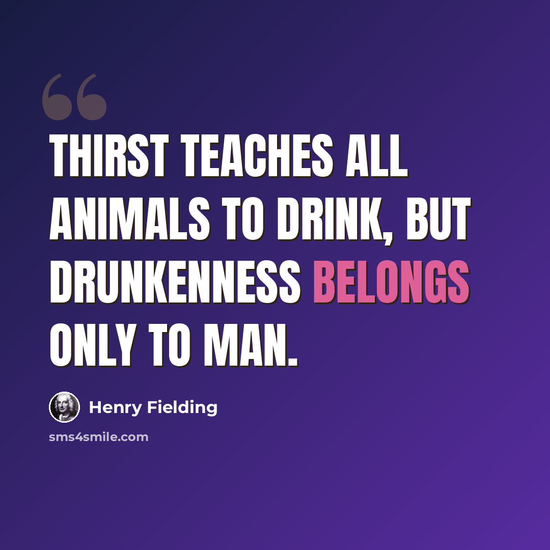 “Thirst teaches all animals to drink, but drunkenness belongs only to man.” quote by Henry Fielding