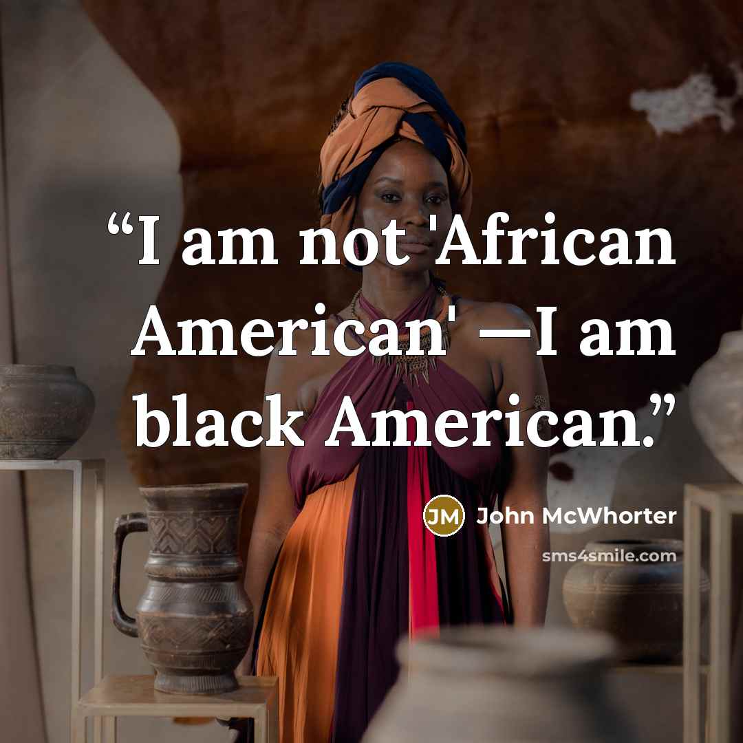 “I am not 'African American' —I am black American.” quote by John McWhorter