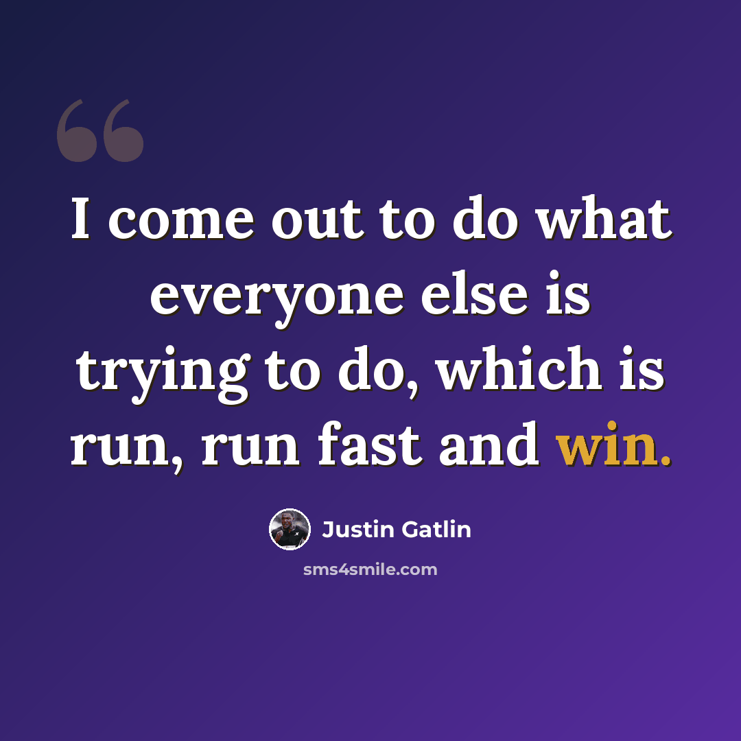 “I come out to do what everyone else is trying to do, which is run, run fast and win.” quote by Justin Gatlin
