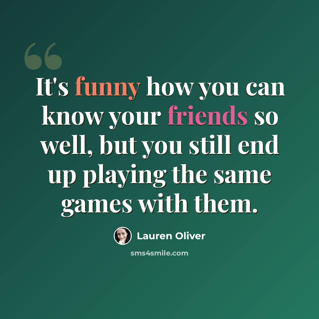 “It's funny how you can know your friends so well, but you still end up playing the same games with them.” quote by Lauren Oliver