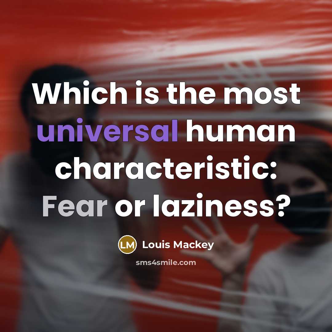 “Which is the most universal human characteristic: Fear or laziness?” quote by Louis Mackey