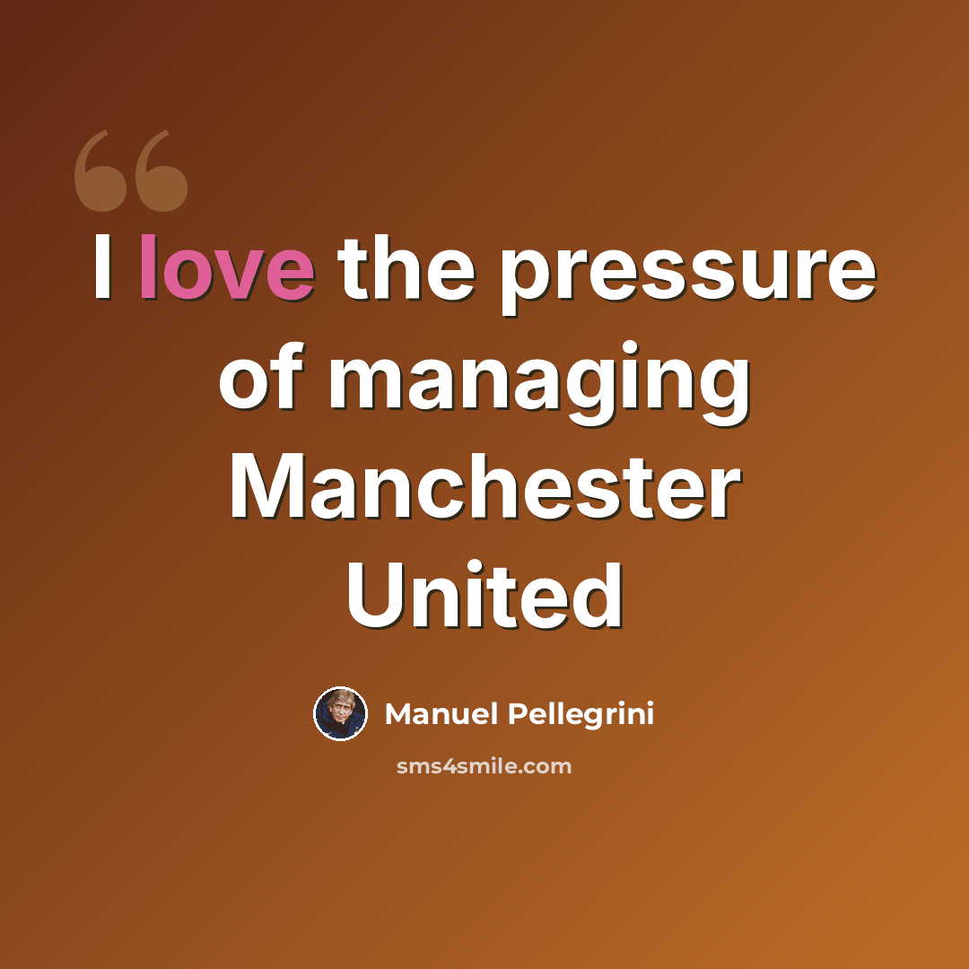 “I love the pressure of managing Manchester United” quote by Manuel Pellegrini