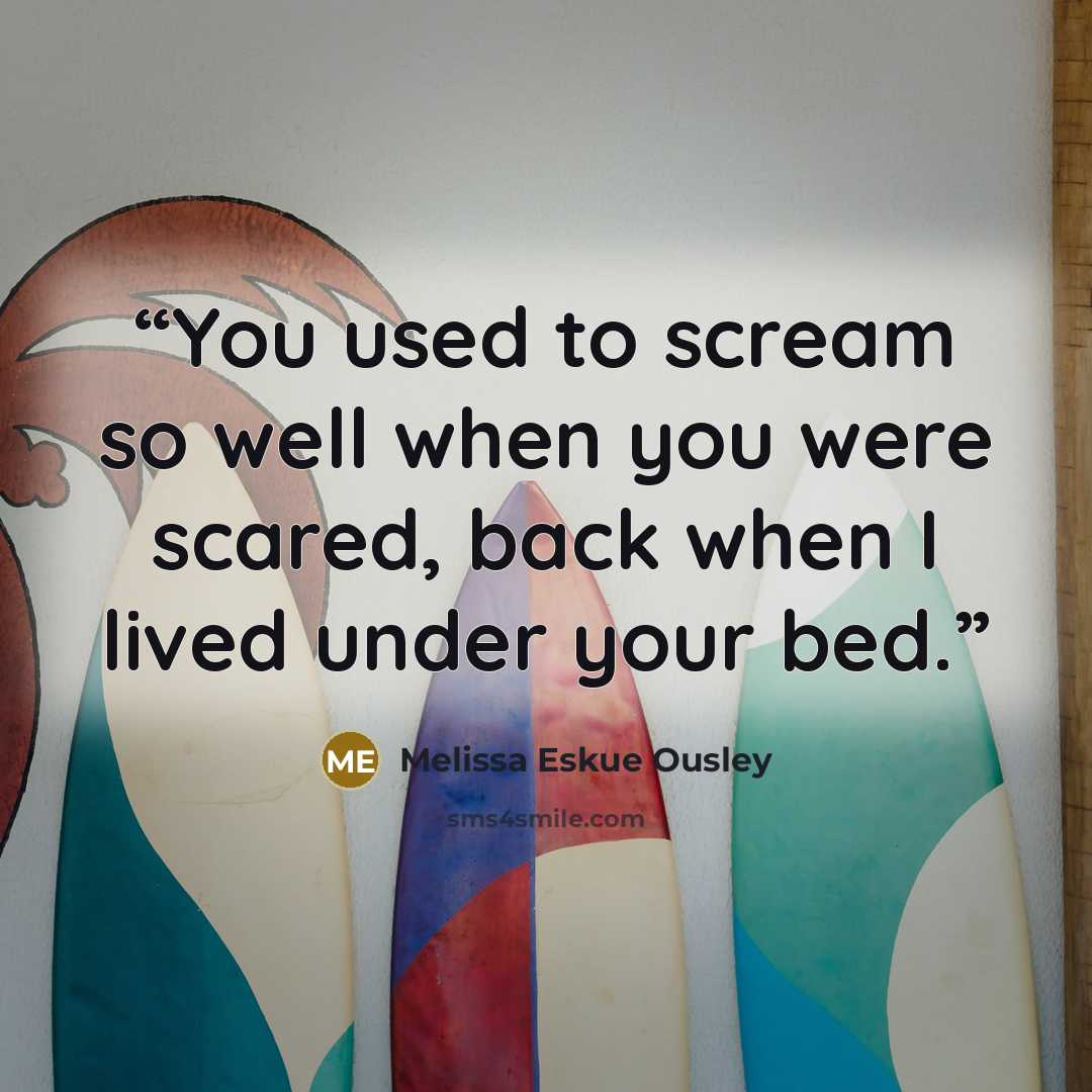 “You used to scream so well when you were scared, back when I lived under your bed.” quote by Melissa Eskue Ousley
