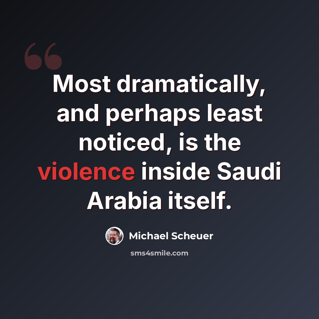 “Most dramatically, and perhaps least noticed, is the violence inside Saudi Arabia itself.” quote by Michael Scheuer
