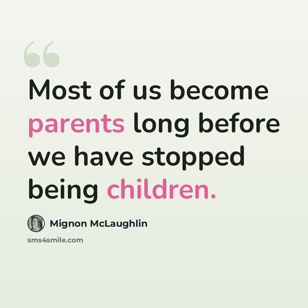 “Most of us become parents long before we have stopped being children.” quote by Mignon McLaughlin