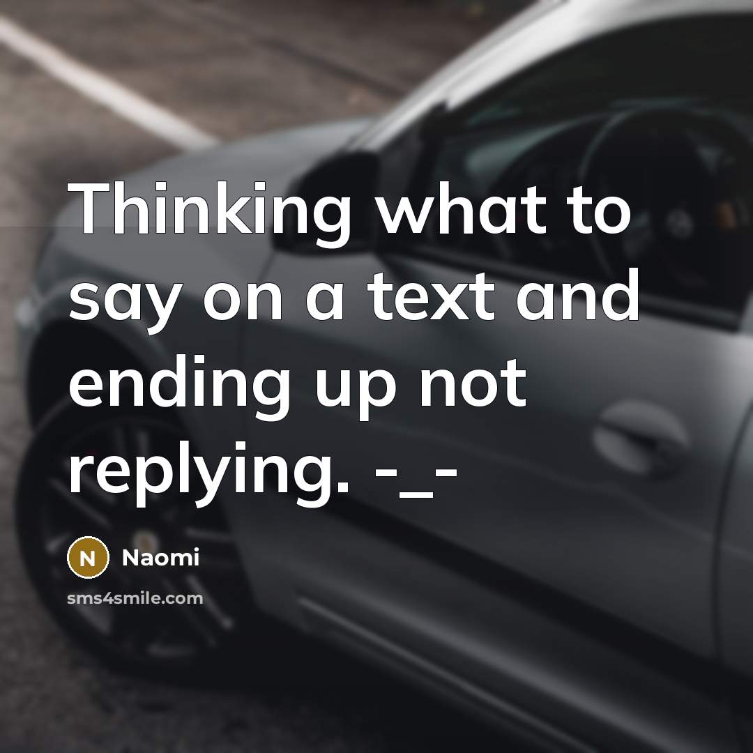“Thinking what to say on a text and ending up not replying. -_-” quote by Naomi