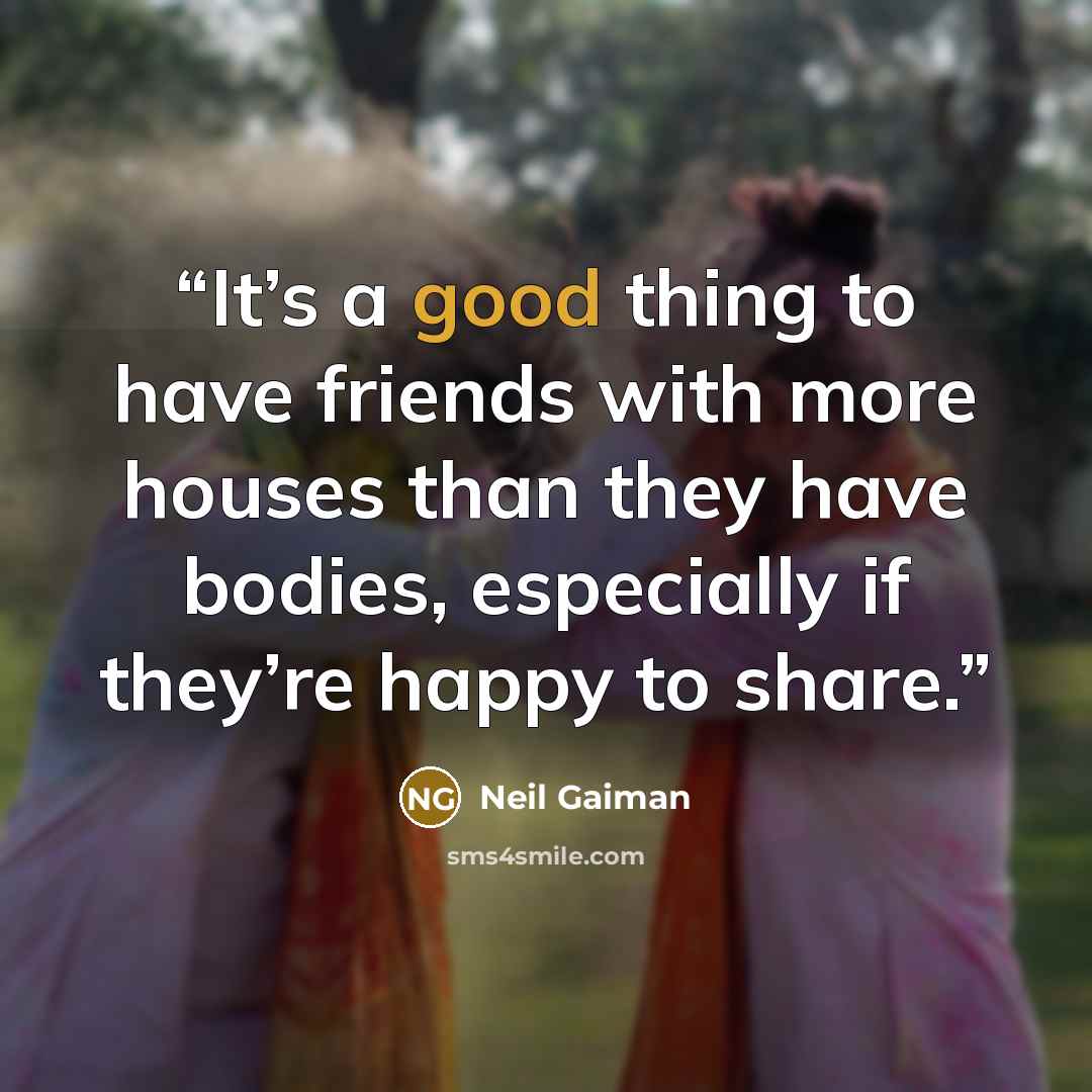 “It’s a good thing to have friends with more houses than they have bodies, especially if they’re happy to share.” quote by Neil Gaiman
