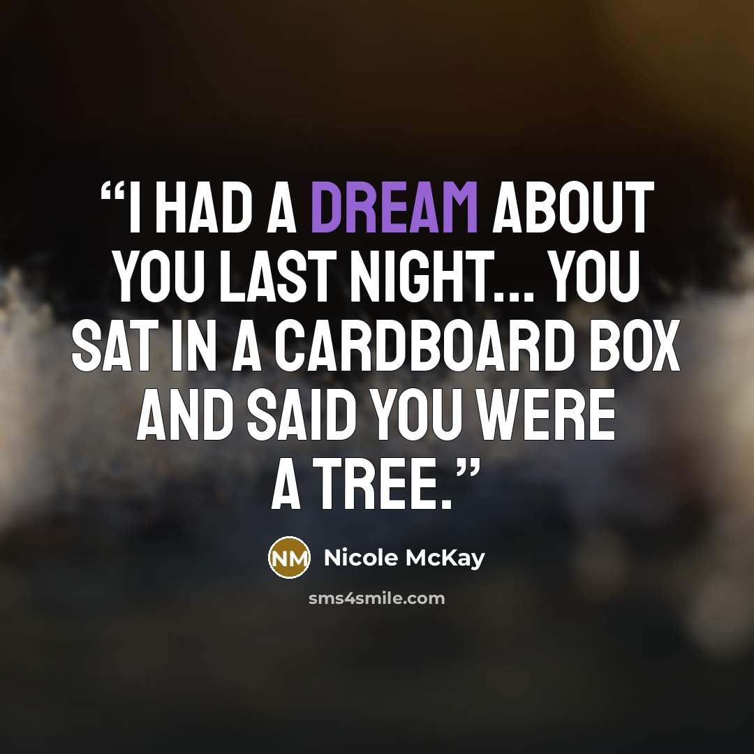 “I had a dream about you last night... you sat in a cardboard box and said you were a tree.” quote by Nicole McKay