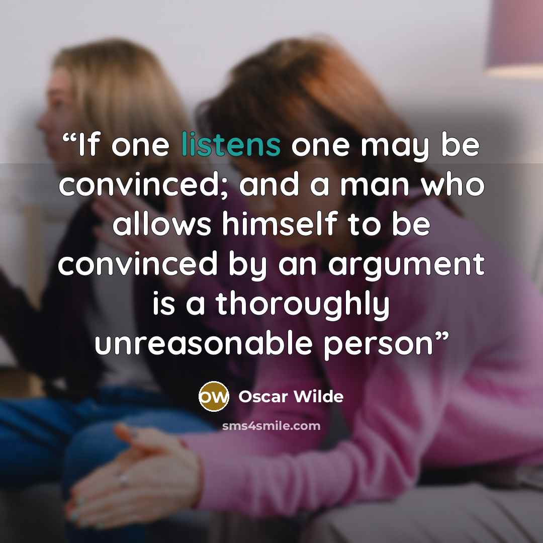 “If one listens one may be convinced; and a man who allows himself to be convinced by an argument is a thoroughly unreasonable person” quote by Oscar Wilde