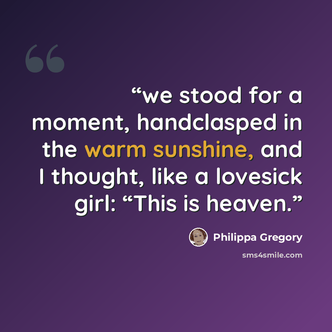 “we stood for a moment, handclasped in the warm sunshine, and I thought, like a lovesick girl: “This is heaven.” quote by Philippa Gregory