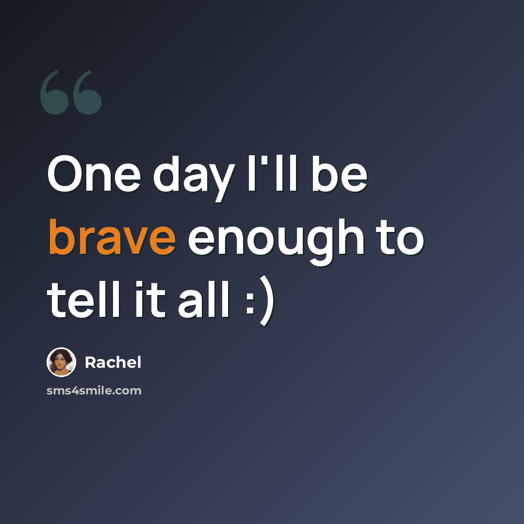 “One day I'll be brave enough to tell it all :)” quote by Rachel