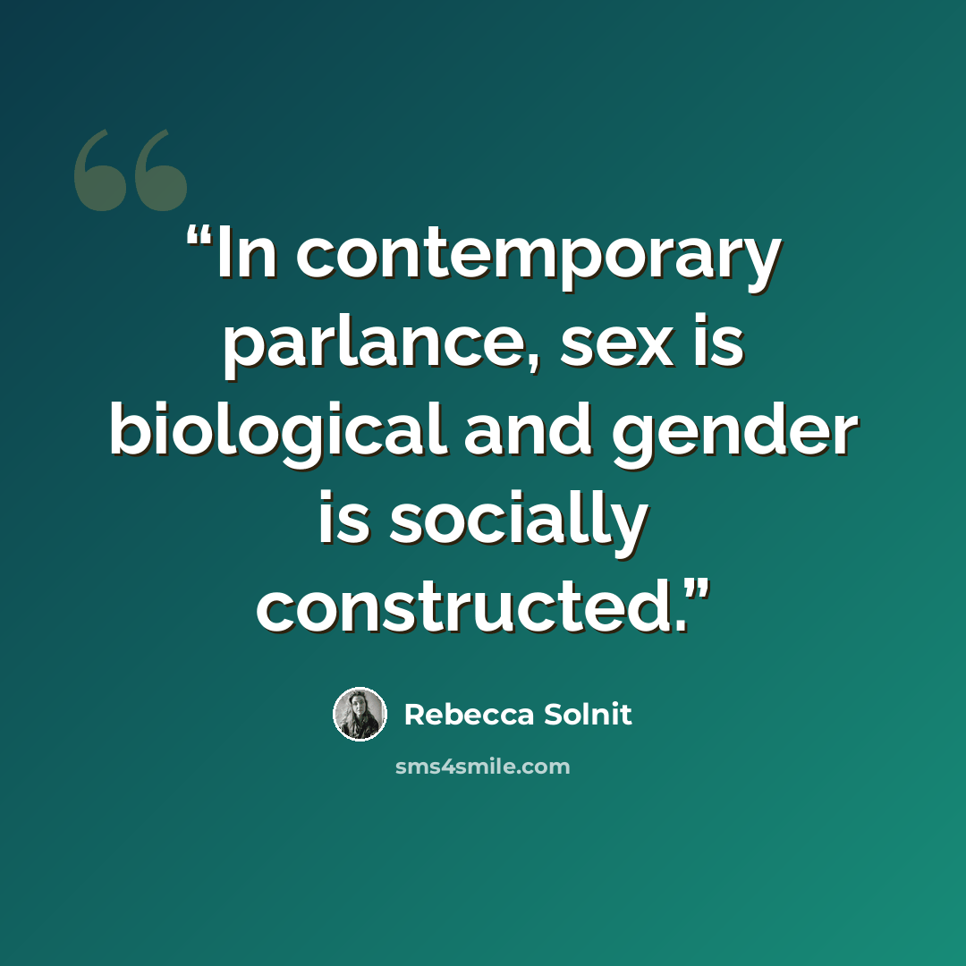 “In contemporary parlance, sex is biological and gender is socially constructed.” quote by Rebecca Solnit