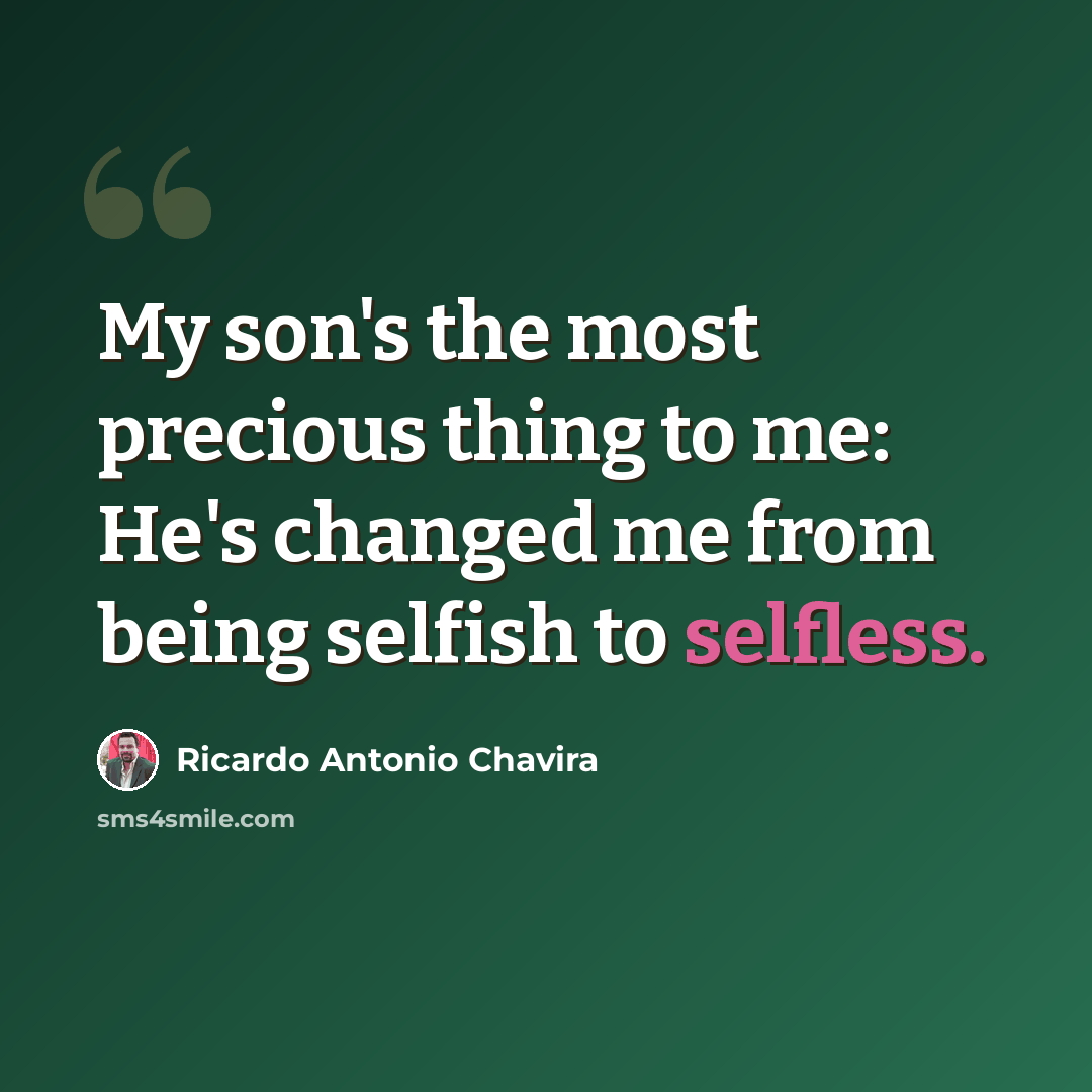 “My son's the most precious thing to me: He's changed me from being selfish to selfless.” quote by Ricardo Antonio Chavira