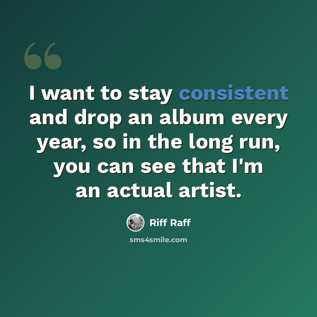 “I want to stay consistent and drop an album every year, so in the long run, you can see that I'm an actual artist.” quote by Riff Raff